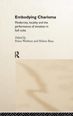 Embodying Charisma: Modernity, Locality and the Performance of Emotion in Sufi Cults - cover