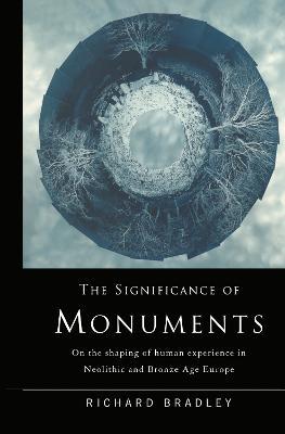 The Significance of Monuments: On the Shaping of Human Experience in Neolithic and Bronze Age Europe - Richard Bradley - cover