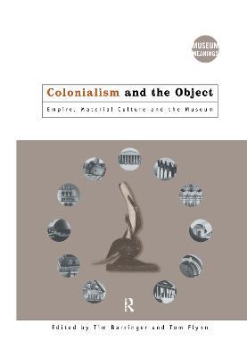 Colonialism and the Object: Empire, Material Culture and the Museum - cover