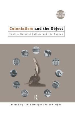 Colonialism and the Object: Empire, Material Culture and the Museum - cover
