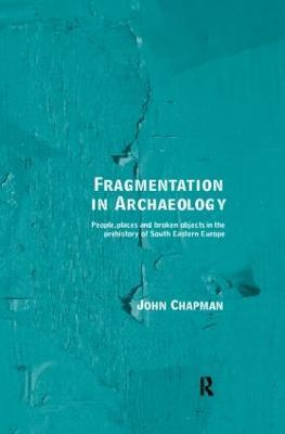 Fragmentation in Archaeology: People, Places and Broken Objects in the Prehistory of South Eastern Europe - John Chapman - cover