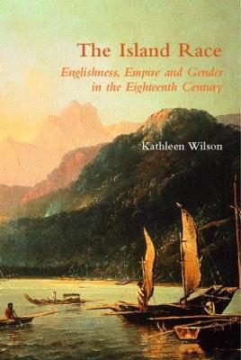 The Island Race: Englishness, Empire and Gender in the Eighteenth Century - Kathleen Wilson - cover