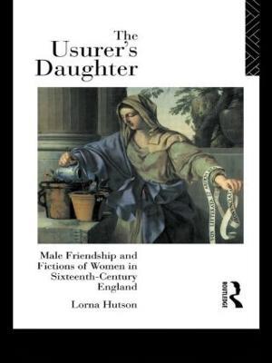 The Usurer's Daughter: Male Friendship and Fictions of Women in 16th Century England - Lorna Hutson - cover