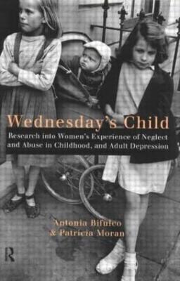 Wednesday's Child: Research into Women's Experience of Neglect and Abuse in Childhood and Adult Depression - Antonia Bifulco,Patricia Moran - cover