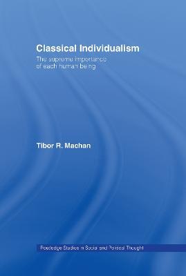 Classical Individualism: The Supreme Importance of Each Human Being - Tibor R. Machan - cover