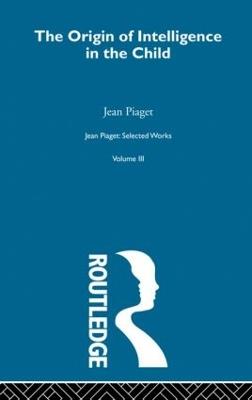 Origin of Intelligence in the Child: Selected Works vol 3 - Jean Piaget,Margaret Cook - cover