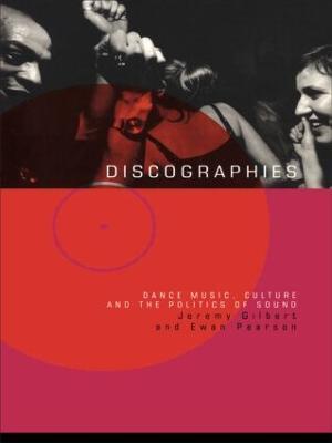 Discographies: Dance, Music, Culture and the Politics of Sound - Jeremy Gilbert,Ewan Pearson - cover