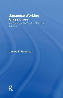 Japanese Working Class Lives: An Ethnographic Study of Factory Workers - James Roberson - cover