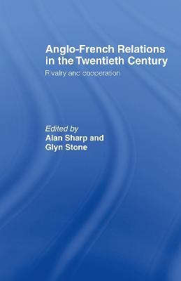 Anglo-French Relations in the Twentieth Century: Rivalry and Cooperation - Alan Sharp,Glyn Stone,Professor Glyn A Stone - cover