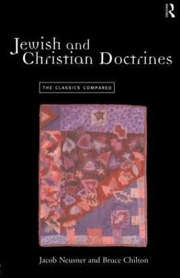 Jewish and Christian Doctrines: The Classics Compared - Bruce Chilton,Jacob Neusner - cover