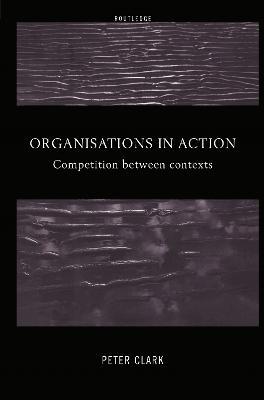Organizations in Action: Competition between Contexts - Peter Clark - cover