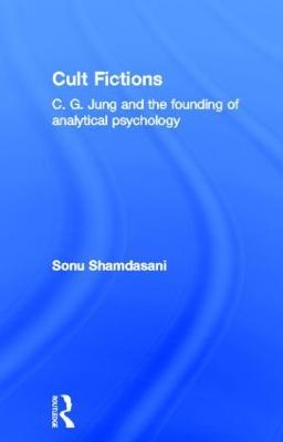 Cult Fictions: C. G. Jung and the Founding of Analytical Psychology - Sonu Shamdasani - cover