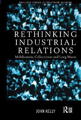 Rethinking Industrial Relations: Mobilisation, Collectivism and Long Waves - John Kelly - cover