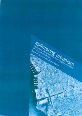 Splintering Urbanism: Networked Infrastructures, Technological Mobilities and the Urban Condition - Steve Graham,Simon Marvin - cover