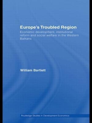 Europe's Troubled Region: Economic Development, Institutional Reform, and Social Welfare in the Western Balkans - William Bartlett - cover