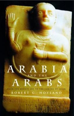 Arabia and the Arabs: From the Bronze Age to the Coming of Islam - Robert G. Hoyland - cover