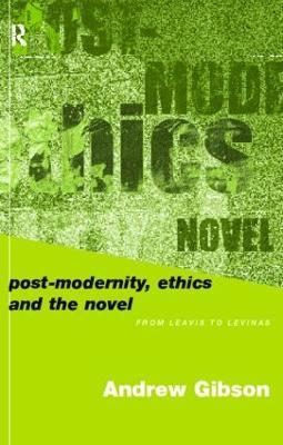 Postmodernity, Ethics and the Novel: From Leavis to Levinas - Andrew Gibson - cover