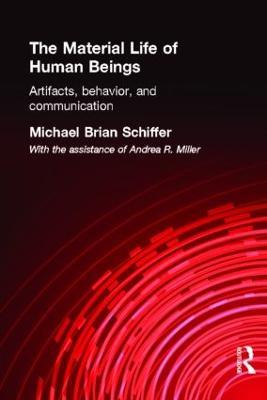 The Material Life of Human Beings: Artifacts, Behavior and Communication - Michael Brian Schiffer - cover