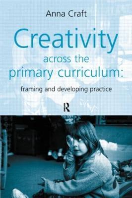 Creativity Across the Primary Curriculum: Framing and Developing Practice - Anna Craft - cover