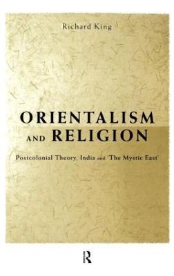 Orientalism and Religion: Post-Colonial Theory, India and "The Mystic East" - Richard King - cover