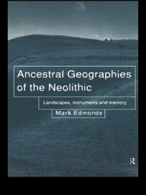 Ancestral Geographies of the Neolithic: Landscapes, Monuments and Memory - Mark Edmonds - cover