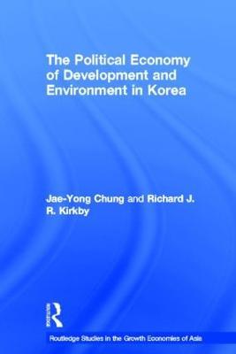 The Political Economy of Development and Environment in Korea - Jae-Yong Chung,Richard J. Kirkby - cover