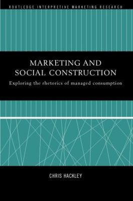 Marketing and Social Construction: Exploring the Rhetorics of Managed Consumption - Chris Hackley - cover