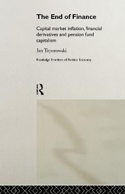 The End of Finance: Capital Market Inflation, Financial Derivatives and Pension Fund Capitalism - Jan Toporowski - cover