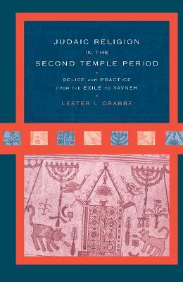 Judaic Religion in the Second Temple Period: Belief and Practice from the Exile to Yavneh - Lester L. Grabbe - cover