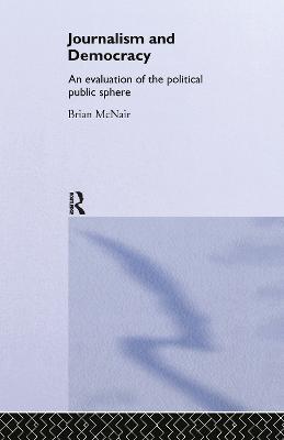 Journalism and Democracy: An Evaluation of the Political Public Sphere - Brian McNair - cover