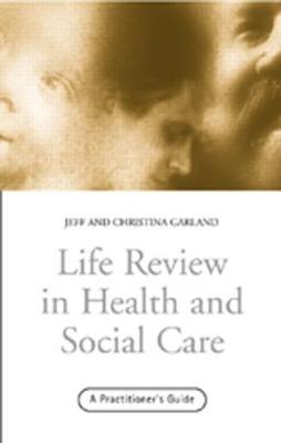 Life Review In Health and Social Care: A Practitioners Guide - Jeff Garland,Christina Garland - cover