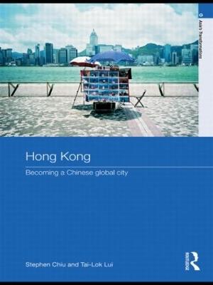 Hong Kong: Becoming a Chinese Global City - Stephen Chiu,Tai-Lok Lui - cover