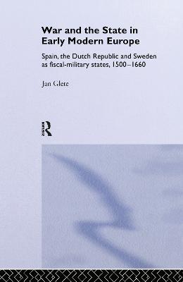 War and the State in Early Modern Europe: Spain, the Dutch Republic and Sweden as Fiscal-Military States - Jan Glete - cover