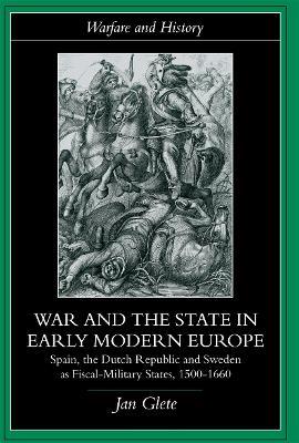 War and the State in Early Modern Europe: Spain, the Dutch Republic and Sweden as Fiscal-Military States - Jan Glete - cover
