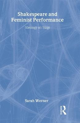 Shakespeare and Feminist Performance: Ideology on Stage - Sarah Werner - cover