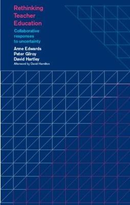 Rethinking Teacher Education: Collaborative Responses to Uncertainty - Anne Edwards,Peter Gilroy,David Hartley - cover