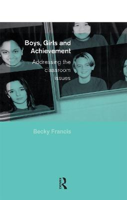 Boys, Girls and Achievement: Addressing the Classroom Issues - Becky Francis - cover