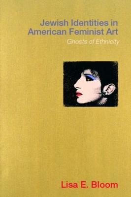 Jewish Identities in American Feminist Art: Ghosts of Ethnicity - Lisa E. Bloom - cover