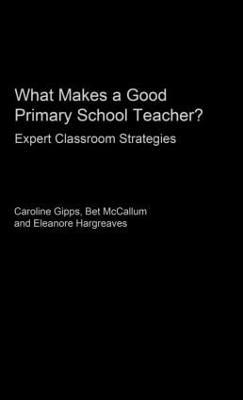 What Makes a Good Primary School Teacher?: Expert Classroom Strategies - Caroline Gipps,Eleanore Hargreaves,Bet McCallum - cover