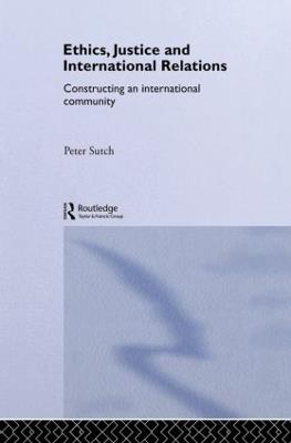 Ethics, Justice and International Relations: Constructing an International Community - Peter Sutch - cover