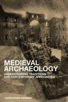 Medieval Archaeology: Understanding Traditions and Contemporary Approaches - Chris Gerrard - cover