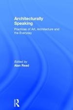 Architecturally Speaking: Practices of Art, Architecture and the Everyday