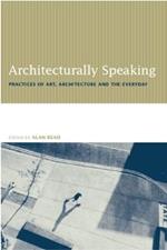 Architecturally Speaking: Practices of Art, Architecture and the Everyday