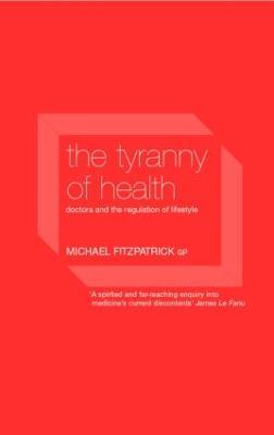 The Tyranny of Health: Doctors and the Regulation of Lifestyle - Michael Fitzpatrick - cover