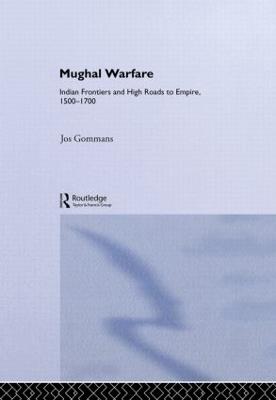 Mughal Warfare: Indian Frontiers and Highroads to Empire 1500-1700 - J.J.L. Gommans - cover