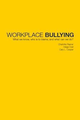 Workplace Bullying: What we know, who is to blame and what can we do? - Charlotte Rayner,Helge Hoel,Cary Cooper - cover