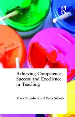 Achieving Competence, Success and Excellence in Teaching - Mark Brundrett,Peter Silcock - cover