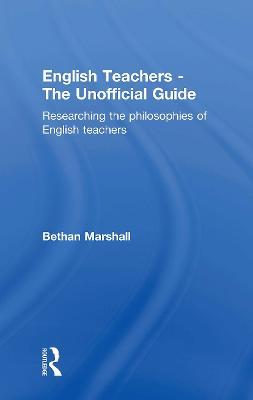 English Teachers - The Unofficial Guide: Researching the Philosophies of English Teachers - Bethan Marshall - cover