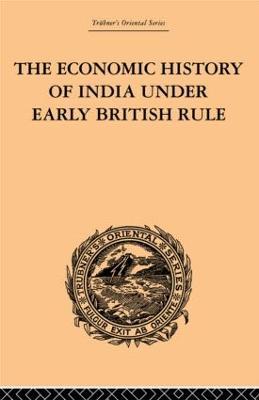 The Economic History of India Under Early British Rule: From the Rise of the British Power in 1757 to the Accession of Queen Victoria in 1837 - Romesh Chunder Dutt - cover
