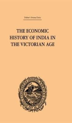 The Economic History of India in the Victorian Age: From the Accession of Queen Victoria in 1837 to the Commencement of the Twentieth Century - Romesh Chunder Dutt - cover
